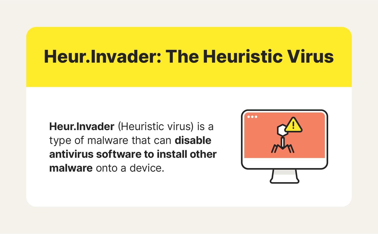 “Heuristic virus” is the nickname given to Heur.Invader, a type of malware that can disable antivirus software to install other malware onto a device.